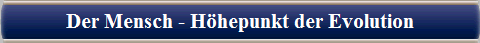  Der Mensch - H�hepunkt der Evolution 